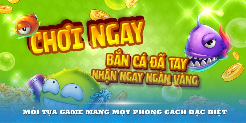 Mỗi tựa game bắn cá mang một phong cách đặc biệt